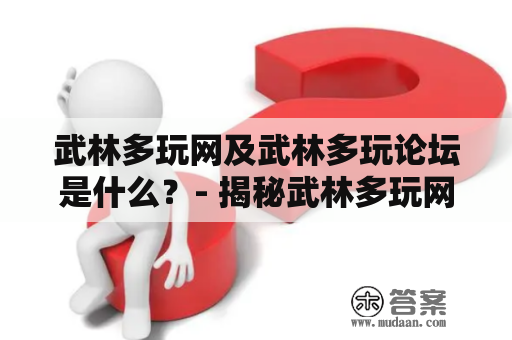 武林多玩网及武林多玩论坛是什么？- 揭秘武林多玩网及论坛的功能和特色