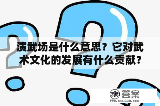 演武场是什么意思？它对武术文化的发展有什么贡献？