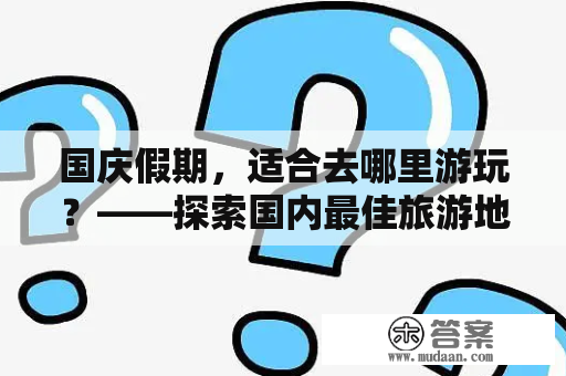 国庆假期，适合去哪里游玩？——探索国内最佳旅游地点