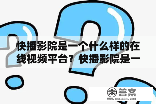 快播影院是一个什么样的在线视频平台？快播影院是一家提供在线视频服务的网站，用户可以在该平台上观看电影、电视剧、综艺节目等各式各样的影视作品。该平台的优势在于其丰富的资源和便捷的使用体验。