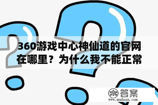 360游戏中心神仙道的官网在哪里？为什么我不能正常访问？