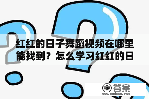 红红的日子舞蹈视频在哪里能找到？怎么学习红红的日子舞蹈？红红的日子舞蹈视频大全有哪些？