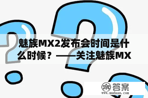 魅族MX2发布会时间是什么时候？——关注魅族MX2最新消息