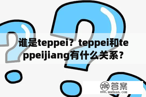 谁是teppei？teppei和teppeijiang有什么关系？