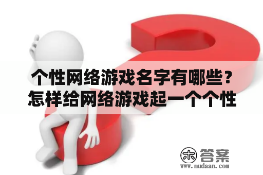 个性网络游戏名字有哪些？怎样给网络游戏起一个个性化的名字？以下是个性网络游戏名字大全，希望对你有所帮助。