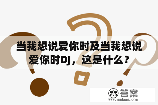 当我想说爱你时及当我想说爱你时DJ，这是什么？