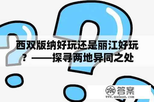 西双版纳好玩还是丽江好玩？——探寻两地异同之处