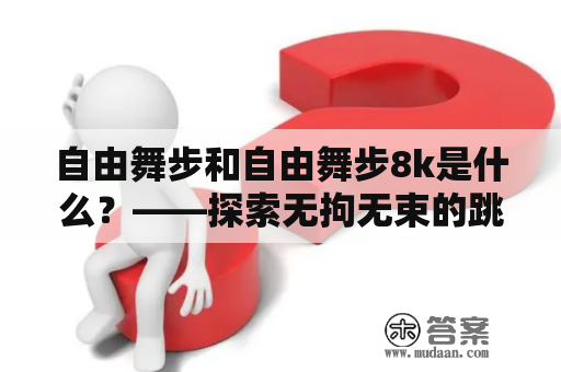 自由舞步和自由舞步8k是什么？——探索无拘无束的跳跃世界