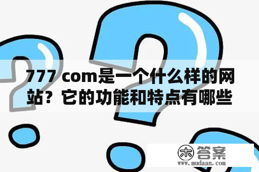 777 com是一个什么样的网站？它的功能和特点有哪些？