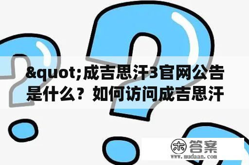 "成吉思汗3官网公告是什么？如何访问成吉思汗3官网？"