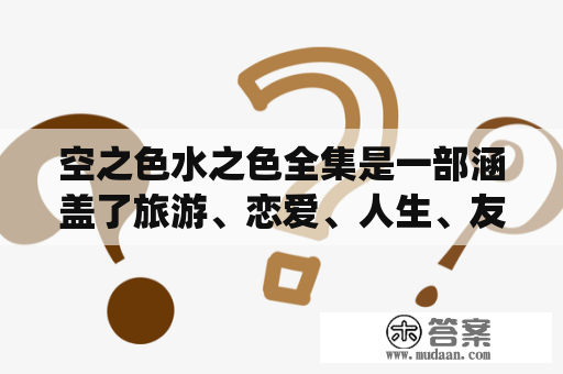 空之色水之色全集是一部涵盖了旅游、恋爱、人生、友情等多种主题的日本动画。这部作品由P.A.WORKS制作，于2013年开始播出。其剧情主要围绕着两位主人公——坂本舞和西宫硝子——展开。