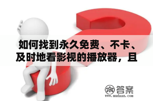 如何找到永久免费、不卡、及时地看影视的播放器，且不需要成为会员？