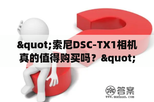 "索尼DSC-TX1相机真的值得购买吗？"