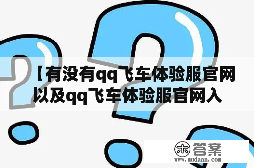 【有没有qq飞车体验服官网以及qq飞车体验服官网入口？】