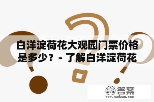 白洋淀荷花大观园门票价格是多少？- 了解白洋淀荷花大观园的美丽与门票价格