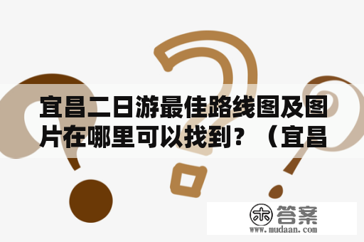 宜昌二日游最佳路线图及图片在哪里可以找到？（宜昌、二日游、路线图、图片）