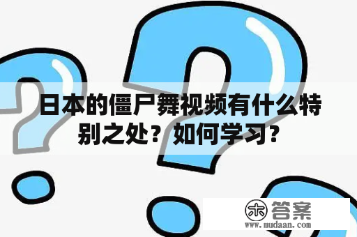 日本的僵尸舞视频有什么特别之处？如何学习？