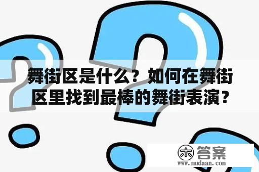 舞街区是什么？如何在舞街区里找到最棒的舞街表演？