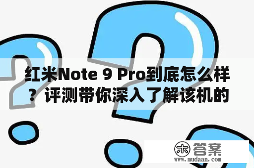 红米Note 9 Pro到底怎么样？评测带你深入了解该机的性能与参数