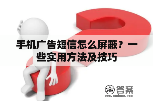 手机广告短信怎么屏蔽？一些实用方法及技巧