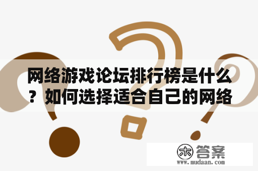 网络游戏论坛排行榜是什么？如何选择适合自己的网络游戏论坛？怎样参与网络游戏论坛？