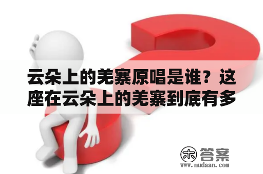 云朵上的羌寨原唱是谁？这座在云朵上的羌寨到底有多么神奇？