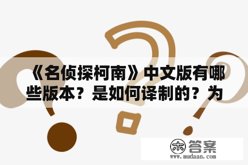 《名侦探柯南》中文版有哪些版本？是如何译制的？为什么有些人不喜欢翻译？