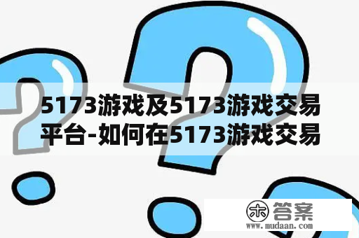 5173游戏及5173游戏交易平台-如何在5173游戏交易平台上购买最适合自己的游戏账号？