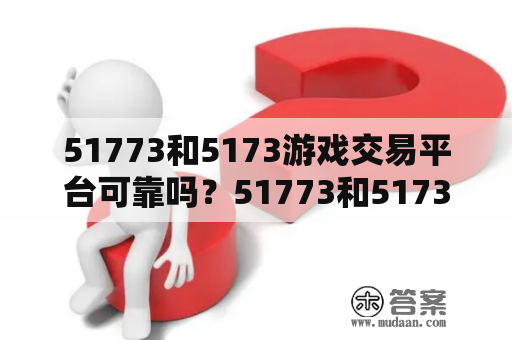 51773和5173游戏交易平台可靠吗？51773和5173游戏交易平台是两个相互独立的游戏交易平台，分别由中移动和深圳市天利高新技术股份有限公司运营。他们都是中国目前最大的游戏交易平台之一，被广大游戏玩家所熟知和使用，但是在他们之间究竟哪个更可靠呢？