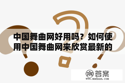 中国舞曲网好用吗？如何使用中国舞曲网来欣赏最新的中国舞曲？