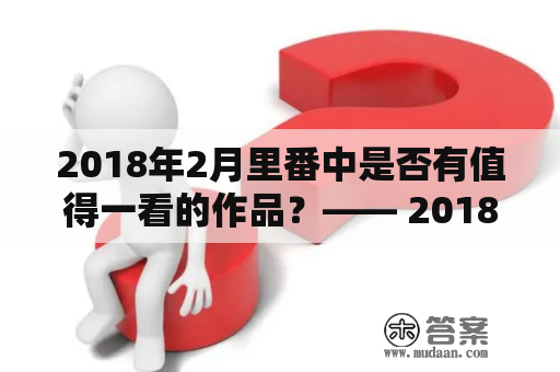 2018年2月里番中是否有值得一看的作品？—— 2018年2月里番及2018年2月里番评测