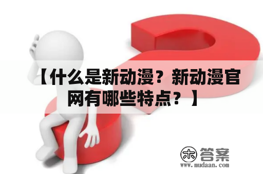 【什么是新动漫？新动漫官网有哪些特点？】