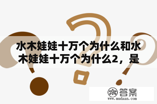 水木娃娃十万个为什么和水木娃娃十万个为什么2，是什么？为什么这两个节目受到孩子们的青睐？