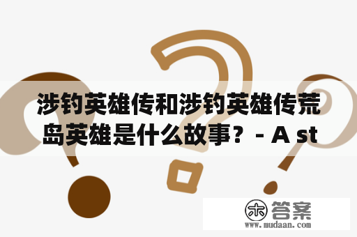 涉钓英雄传和涉钓英雄传荒岛英雄是什么故事？- A story about "Fishing Hero Legend" and "Fishing Hero Legend: Island Hero"