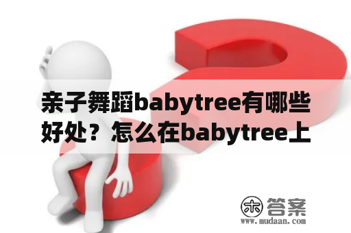 亲子舞蹈babytree有哪些好处？怎么在babytree上寻找适合的亲子舞蹈课程？