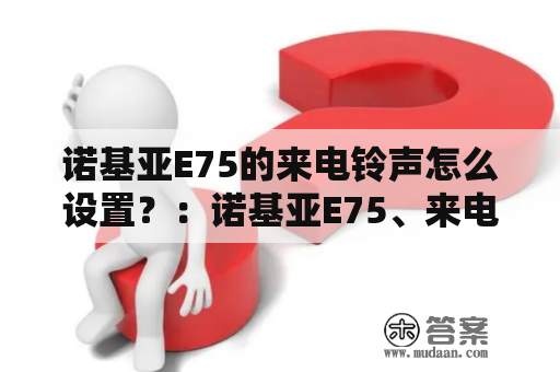 诺基亚E75的来电铃声怎么设置？：诺基亚E75、来电铃声、设置