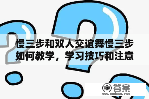 慢三步和双人交谊舞慢三步如何教学，学习技巧和注意事项