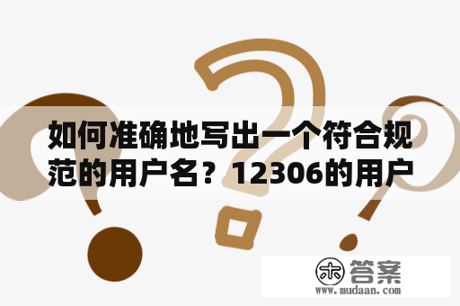 如何准确地写出一个符合规范的用户名？12306的用户名应该怎么写？这些问题困扰着很多人。下面通过以下的方式来解答：