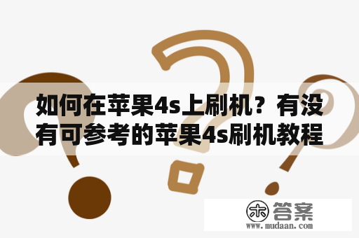 如何在苹果4s上刷机？有没有可参考的苹果4s刷机教程及苹果4s刷机教程视频呢？