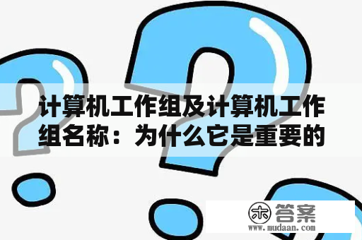 计算机工作组及计算机工作组名称：为什么它是重要的？