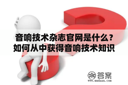 音响技术杂志官网是什么？如何从中获得音响技术知识？