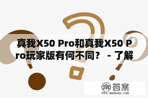 真我X50 Pro和真我X50 Pro玩家版有何不同？ - 了解这两款手机的差异