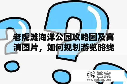 老虎滩海洋公园攻略图及高清图片，如何规划游览路线？