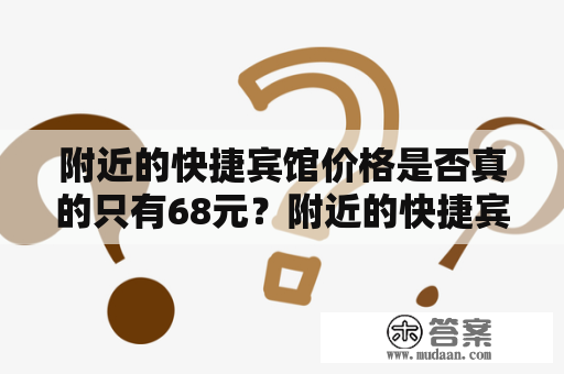 附近的快捷宾馆价格是否真的只有68元？附近的快捷宾馆价格68元一晚似乎很实惠，但是真的如此吗？让我们从以下几个方面来分析一下。