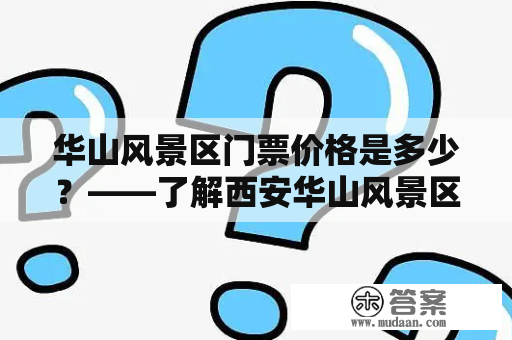 华山风景区门票价格是多少？——了解西安华山风景区门票价格一张