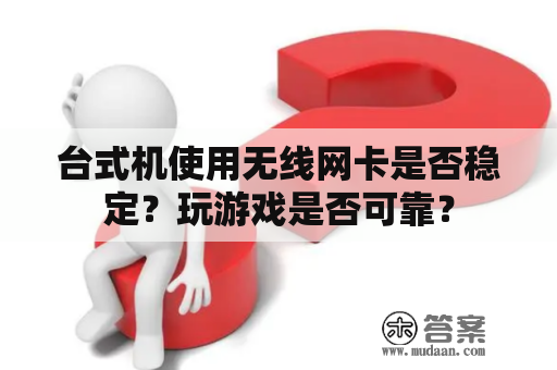 台式机使用无线网卡是否稳定？玩游戏是否可靠？