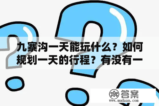 九寨沟一天能玩什么？如何规划一天的行程？有没有一份攻略图可以参考？