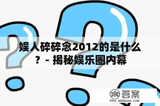 娱人碎碎念2012的是什么？- 揭秘娱乐圈内幕