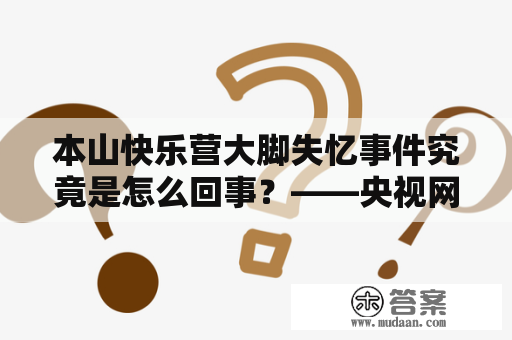 本山快乐营大脚失忆事件究竟是怎么回事？——央视网