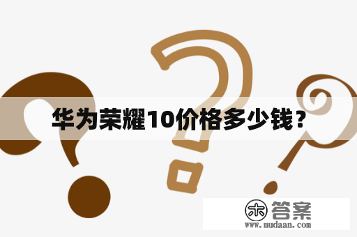 华为荣耀10价格多少钱？